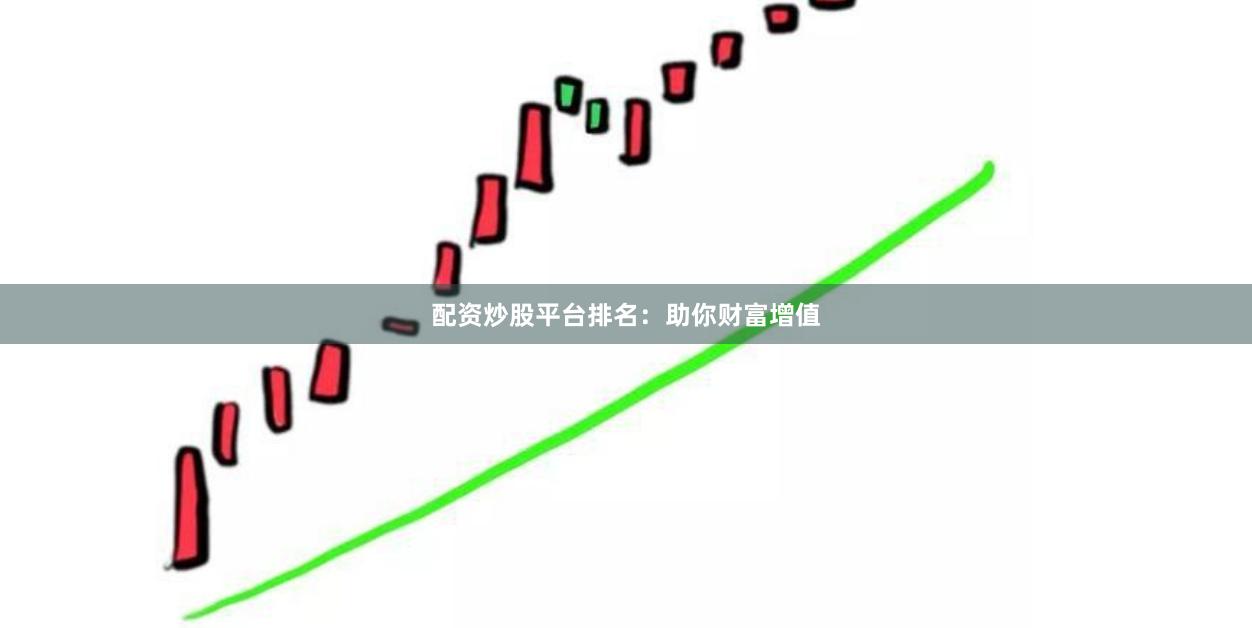 配资炒股平台排名：助你财富增值