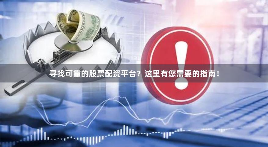 寻找可靠的股票配资平台？这里有您需要的指南！