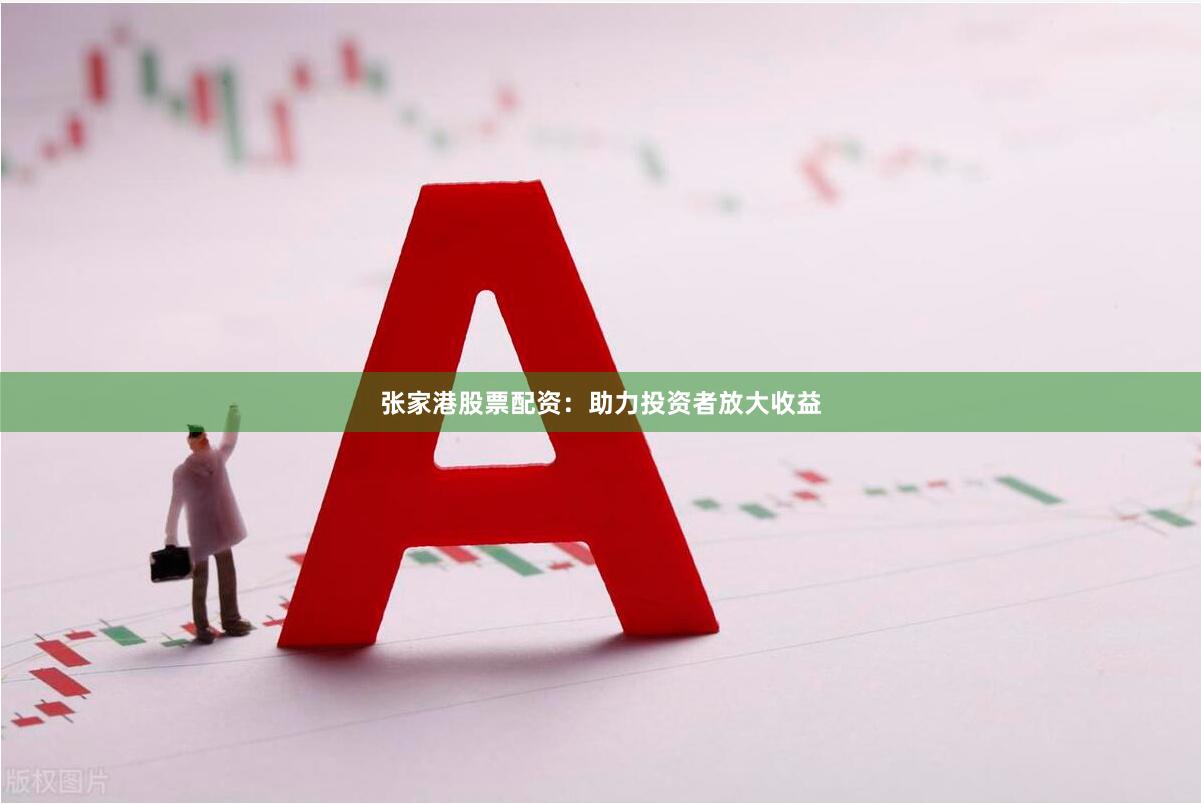 张家港股票配资：助力投资者放大收益