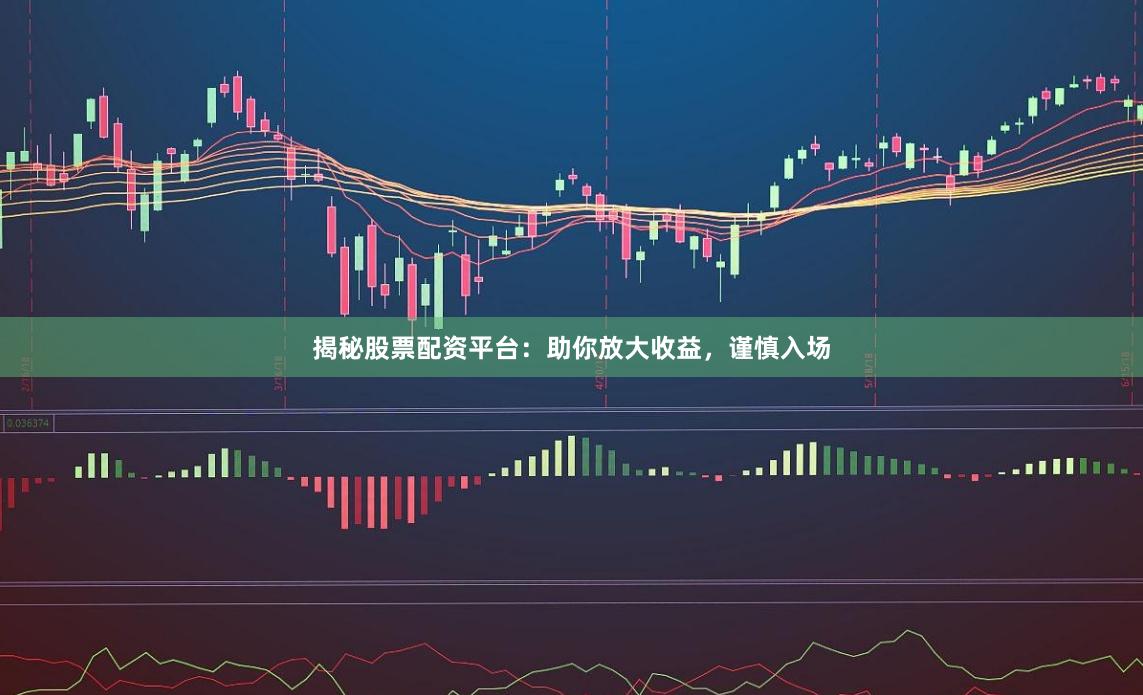揭秘股票配资平台：助你放大收益，谨慎入场