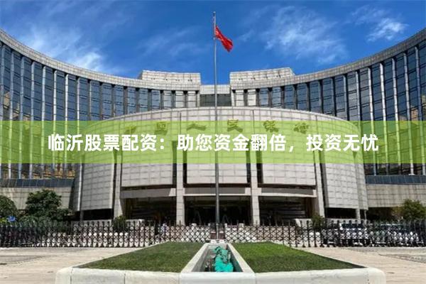 临沂股票配资：助您资金翻倍，投资无忧