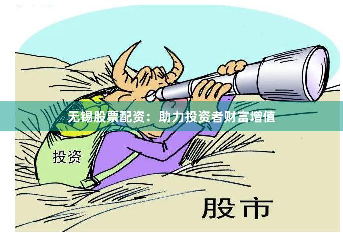无锡股票配资：助力投资者财富增值