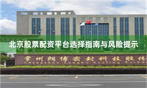 北京股票配资平台选择指南与风险提示