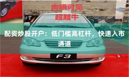 配资炒股开户：低门槛高杠杆，快速入市通道