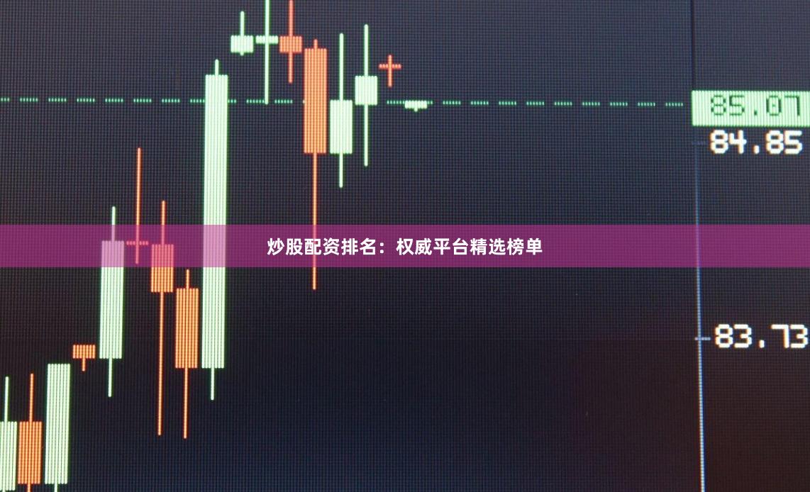 炒股配资排名：权威平台精选榜单