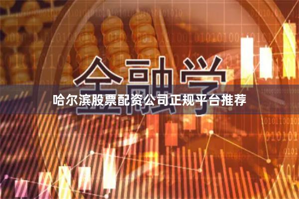 哈尔滨股票配资公司正规平台推荐