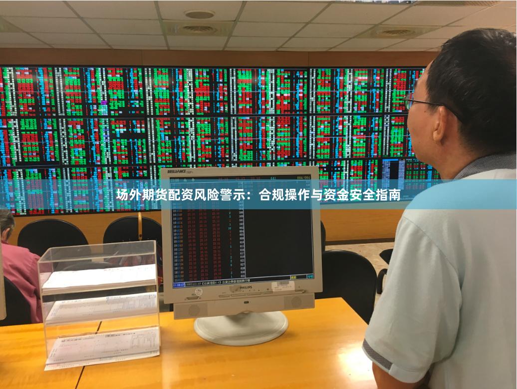 场外期货配资风险警示：合规操作与资金安全指南