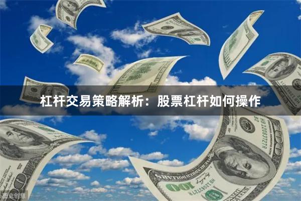 杠杆交易策略解析：股票杠杆如何操作