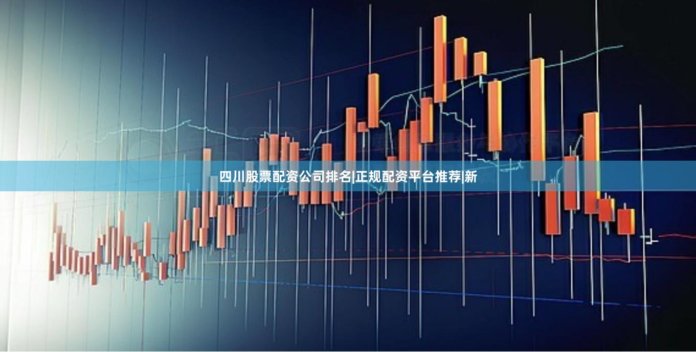 四川股票配资公司排名|正规配资平台推荐|新